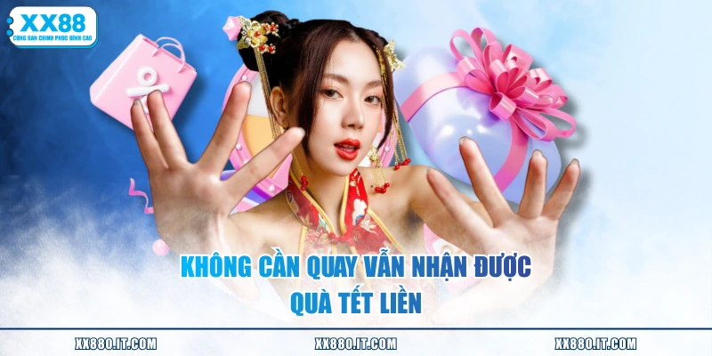 Không cần quay vẫn nhận được quà Tết liền